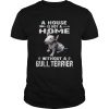 A House Is Not A Home Without A Bull Terrier Shirt Unisex