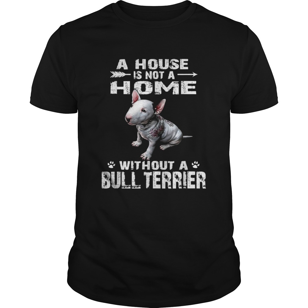 A House Is Not A Home Without A Bull Terrier Shirt