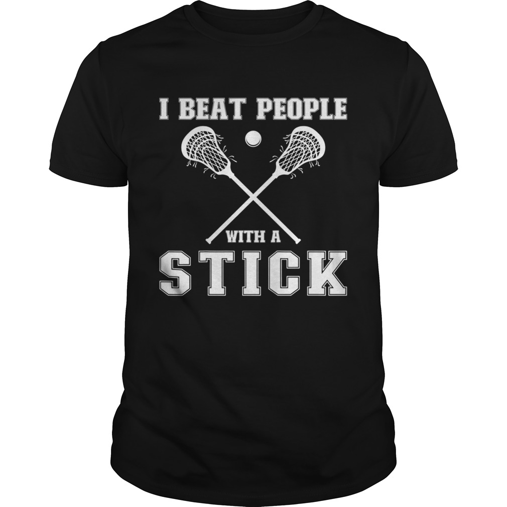 I Beat People With A Stick Lacrosse Player Shirt