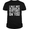 I May Not Go Down In History But Ill Go Down On You Shirt Unisex