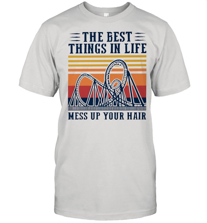 Roller Coasters the best things in life mess up your hair shirt