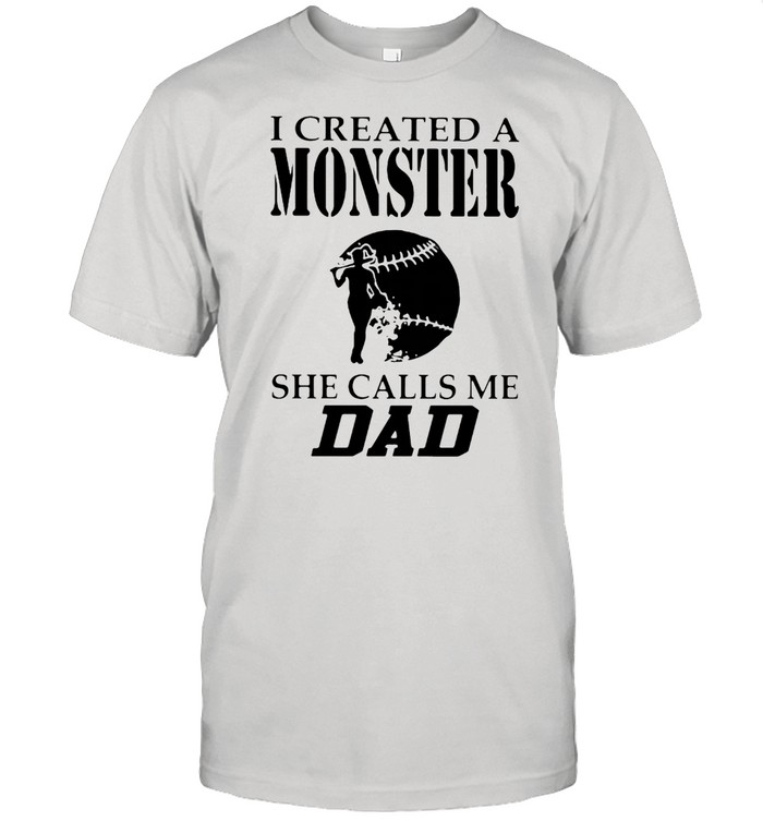 I Created A Monster She Calls Me Dad Softball Shirt