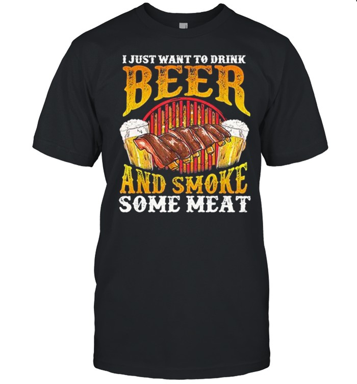 I Just Want To Drink Beer And Smoke Some Meat shirt