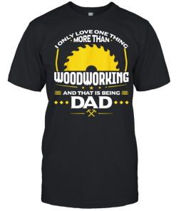 I Only Love One Thing More Than Woodworking And Dad  Classic Men's T-shirt