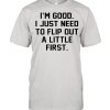 I’m good I just need to flip out a little first  Classic Men's T-shirt